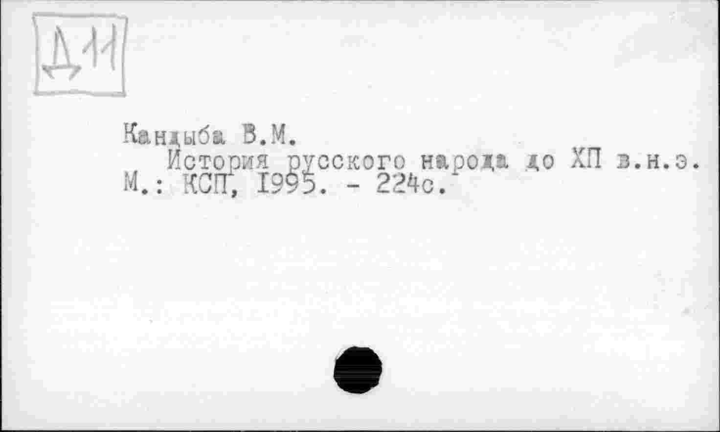 ﻿Кандыба В.М.
История русского народа до ХП в.н.э.
М. : КСЩ 1995. - 224с.